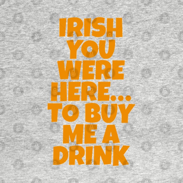 Irish You Were Here…To Buy Me A Drink - Irish Drinking Puns by Eire